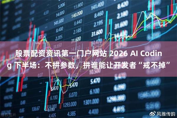 股票配资资讯第一门户网站 2026 AI Coding 下半场:不拼参数,拼谁能让开发者“戒不掉”