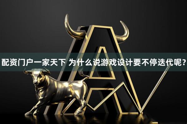 配资门户一家天下 为什么说游戏设计要不停迭代呢？