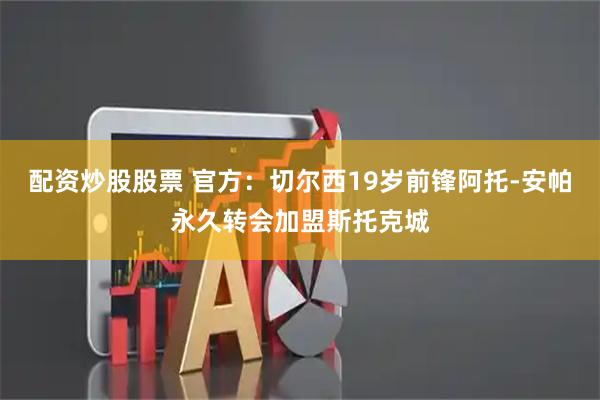 配资炒股股票 官方：切尔西19岁前锋阿托-安帕永久转会加盟斯托克城
