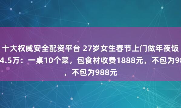 十大权威安全配资平台 27岁女生春节上门做年夜饭月入4.5万：一桌10个菜，包食材收费1888元，不包为988元