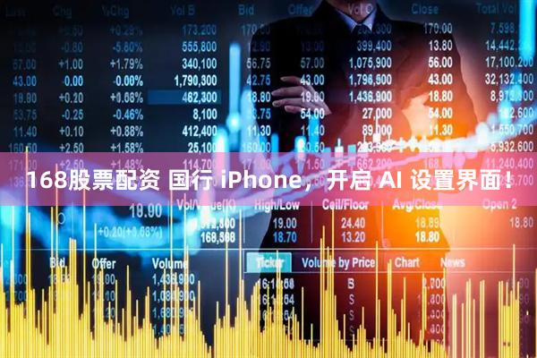 168股票配资 国行 iPhone，开启 AI 设置界面！